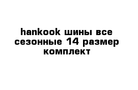 hankook шины все сезонные 14 размер комплект